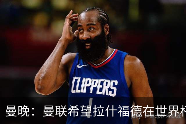 曼晚：曼联希望拉什福德在世界杯尽可能表现出色，这有助于出售他